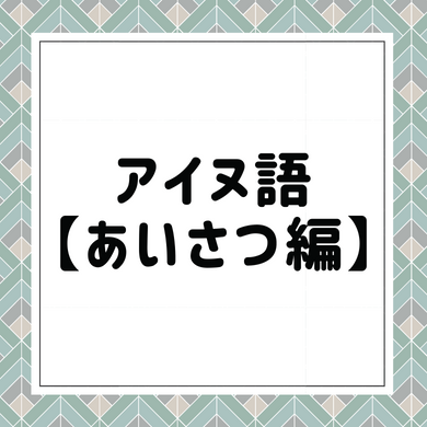「アイヌ語一覧：アイヌ民族の言葉を網羅した完全ガイド」 