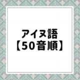 「アイヌ語一覧：アイヌ民族の言葉を網羅した完全ガイド」 